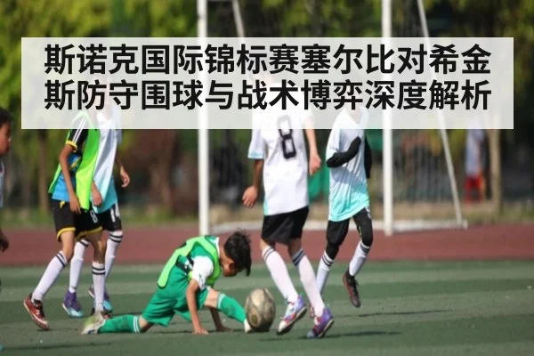 斯诺克国际锦标赛塞尔比对希金斯防守围球与战术博弈深度解析